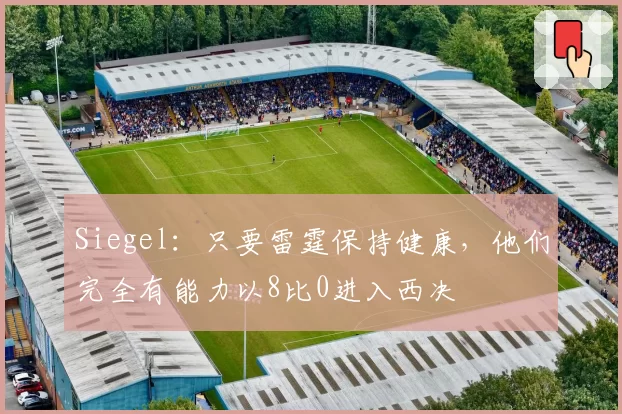 Siegel：只要雷霆保持健康，他们完全有能力以8比0进入西决