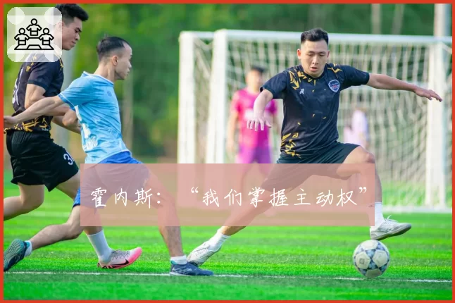 霍内斯：“我们掌握主动权”