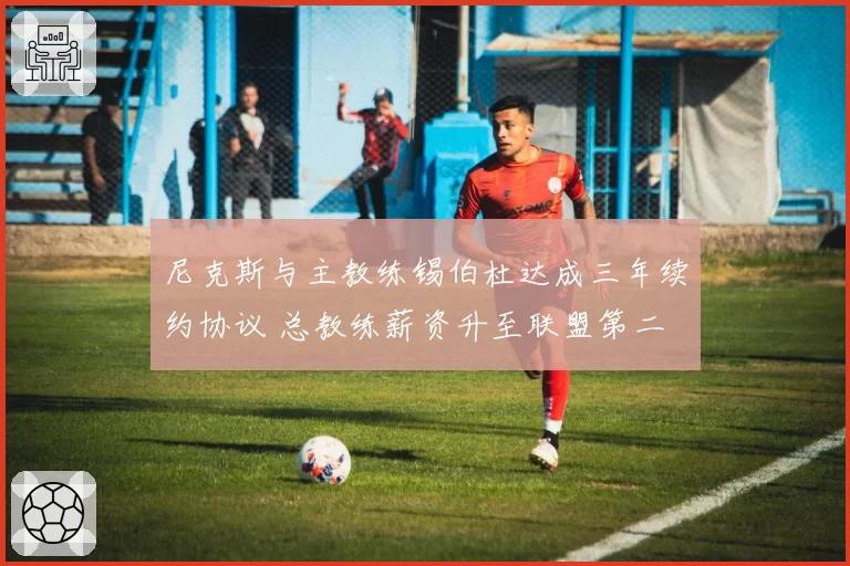 尼克斯与主教练锡伯杜达成三年续约协议 总教练薪资升至联盟第二