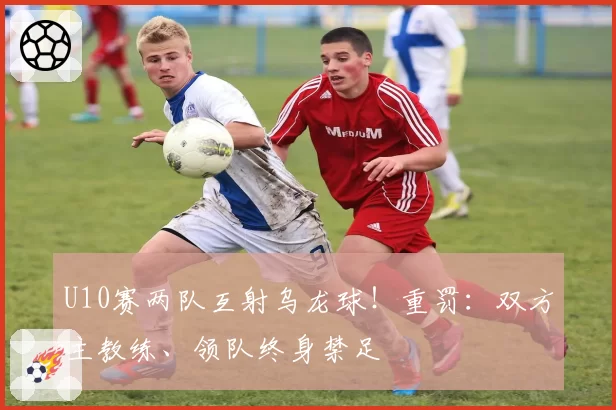 U10赛两队互射乌龙球！重罚：双方主教练、领队终身禁足