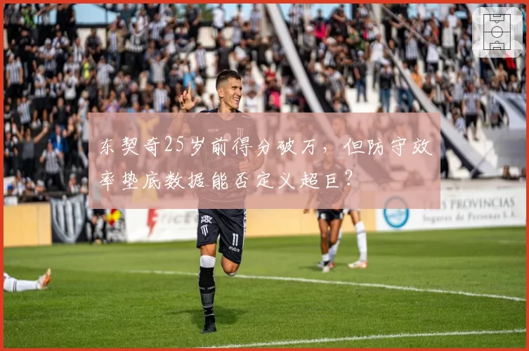 东契奇25岁前得分破万，但防守效率垫底数据能否定义超巨？