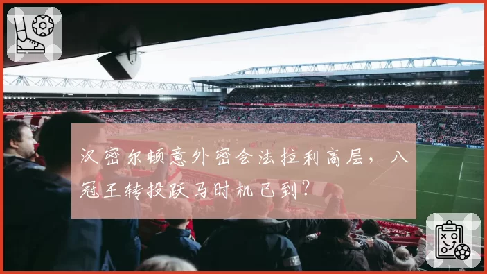 汉密尔顿意外密会法拉利高层,八冠王转投跃马时机已到?
