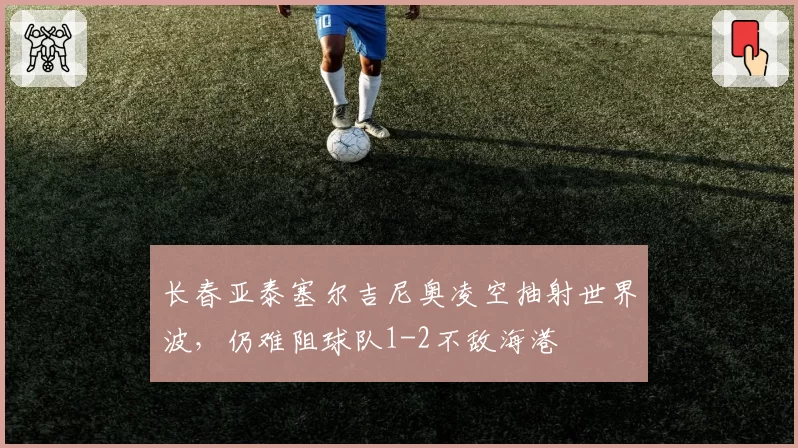 长春亚泰塞尔吉尼奥凌空抽射世界波,仍难阻球队1-2不敌海港