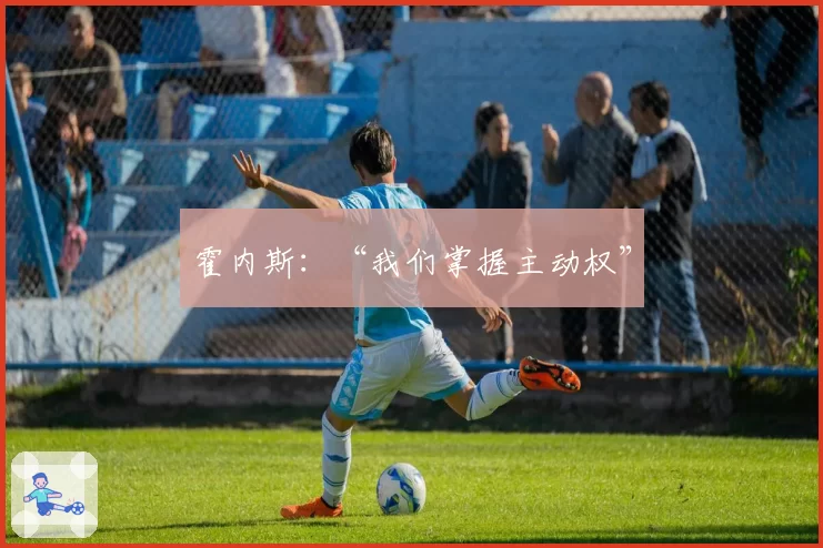 霍内斯:“我们掌握主动权”