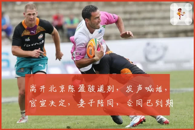 离开北京陈盈骏道别,发声喊话,官宣决定,妻子陪同,合同已到期