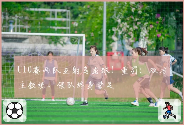 U10赛两队互射乌龙球！重罚：双方主教练、领队终身禁足