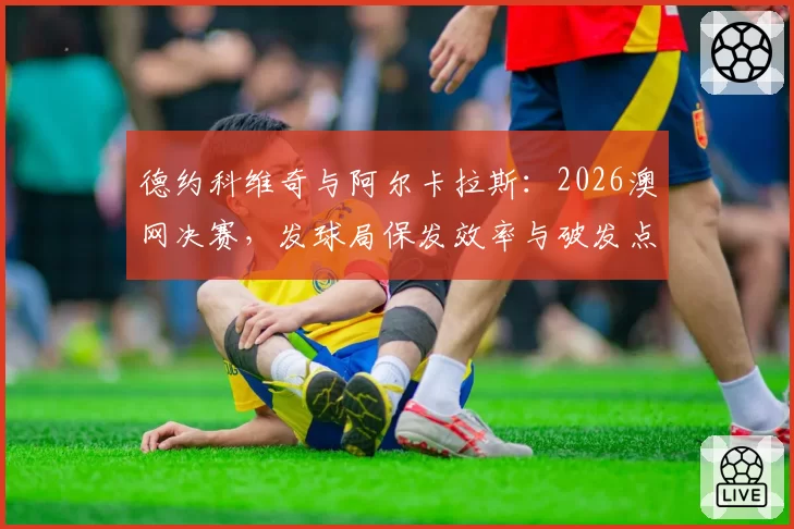 德约科维奇与阿尔卡拉斯：2026澳网决赛，发球局保发效率与破发点转化率对比