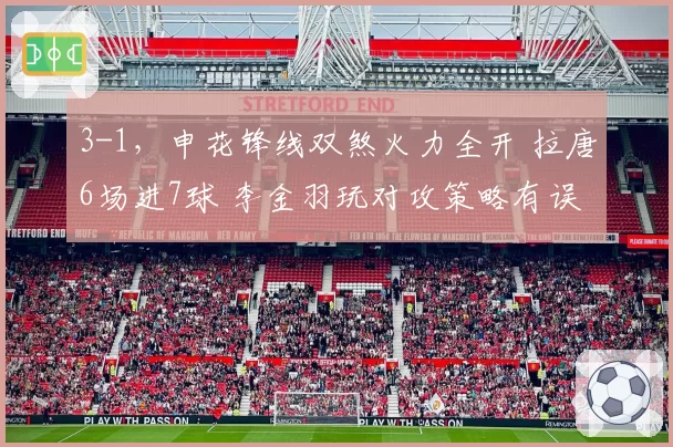 3-1，申花锋线双煞火力全开 拉唐6场进7球 李金羽玩对攻策略有误